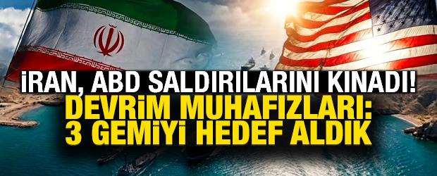 İran, ABD saldırılarını kınadı! Devrim Muhafızları: 3 gemiyi hedef aldık