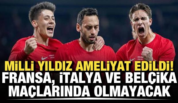 Milli yıldız ameliyat edildi! Fransa, İtalya ve Bel&ccedil;ika ma&ccedil;larında olmayacak