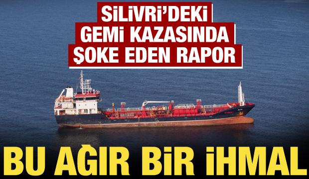 Silivri'deki gemi kazasında bilirkişi raporu a&ccedil;ıklandı: Bu ağır bir ihmal!