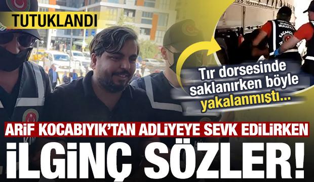 Tır dorsesinde yakalanan Arif Kocabıyık'tan adliyeye sevk edilirken ilgin&ccedil; s&ouml;zler
