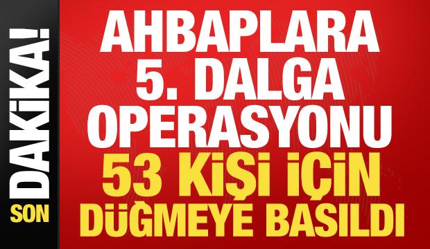 Ahbap Derneği'ne 5. dalga operasyonu! 53 kişi i&ccedil;in harekete ge&ccedil;ildi