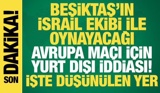 Beşiktaş - Hapoel Beer Sheva ma&ccedil;ı i&ccedil;in 'yurt dışında' oynanacak iddiası