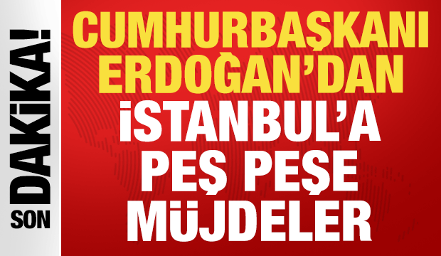 Erdoğan'dan İstanbul halkına peş peşe m&uuml;jdeler