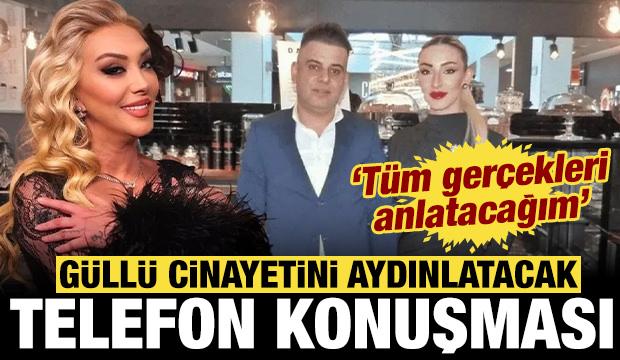 G&uuml;ll&uuml; cinayetinde flaş telefon konuşması: T&uuml;m ger&ccedil;ekleri anlatacağım