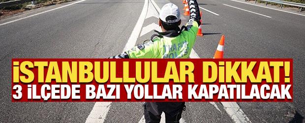 İstanbullular dikkat! 3 il&ccedil;ede bazı yollar kapatılacak