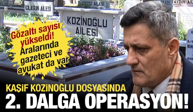 Kaşif Kozinoğlu soruşturmasında 2. dalga operasyon! 9 kişi daha g&ouml;zaltında!