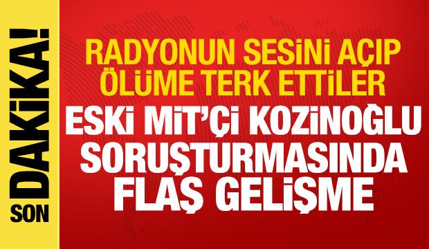 Kozinoğlu soruşturmasında flaş gelişme: Radyoyu a&ccedil;ıp &ouml;l&uuml;me terk ettiler