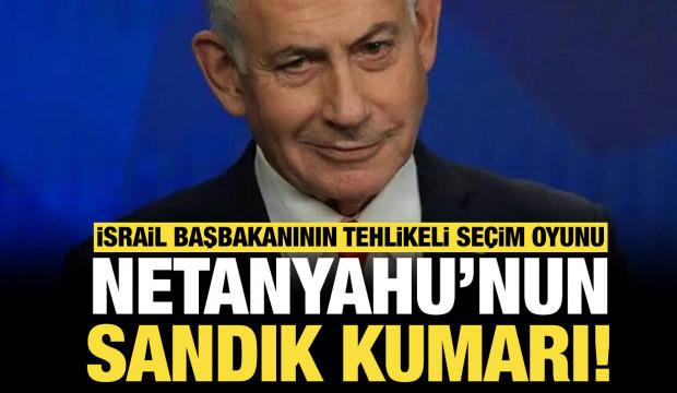 Netanyahu&rsquo;nun kanlı se&ccedil;im kumarı