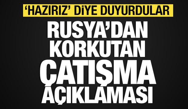 Rusya'dan korkutan &ccedil;atışma a&ccedil;ıklaması: 'Hazırız' diye duyurdular