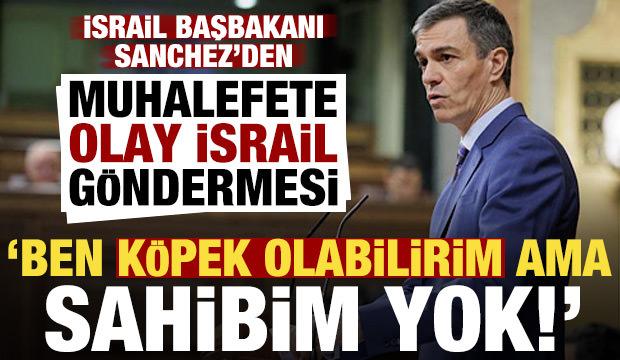Sanchez'den muhalefete olay İsrail g&ouml;ndermesi: Ben k&ouml;pek olabilirim ama sahibim yok!