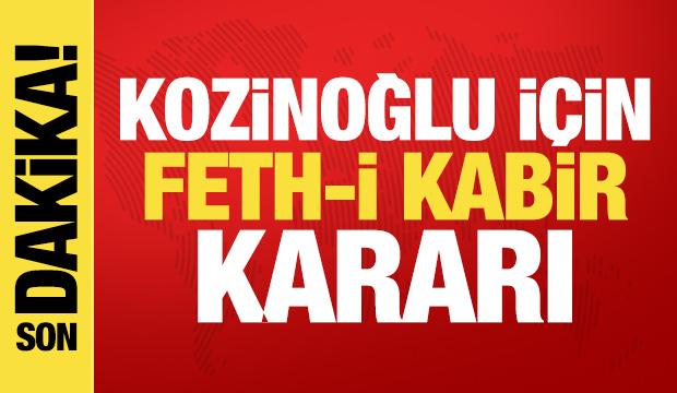 Son dakika haberi: Kaşif Kozinoğlu i&ccedil;in feth-i kabir kararı