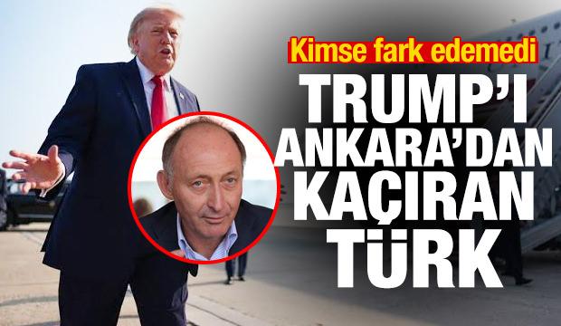 Trump'ı Ankara'dan ka&ccedil;ıran T&uuml;rk'&uuml;n kim olduğu ortaya &ccedil;ıktı