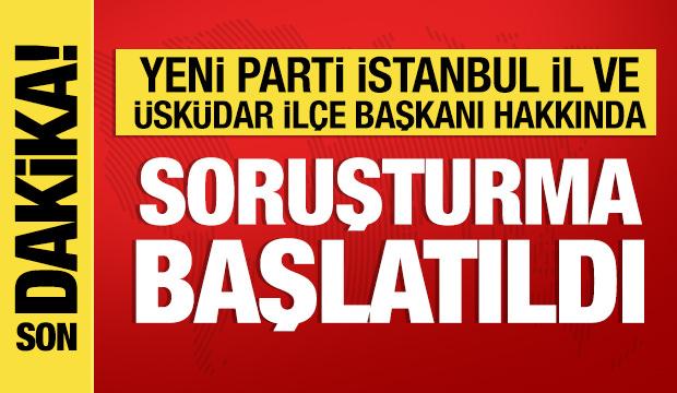 Yeni Parti İstanbul İl Başkanı ve &Uuml;sk&uuml;dar İl&ccedil;e Başkanı hakkında soruşturma
