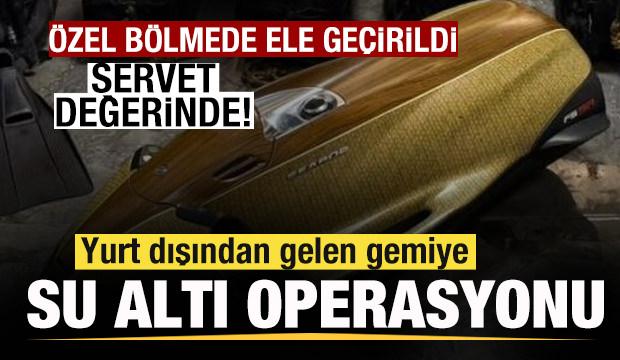 Yurt dışından gelen gemiye operasyon! &Ouml;zel b&ouml;lmede ele ge&ccedil;irildi! Servet değerinde!