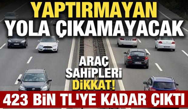 Ara&ccedil; sahipleri dikkat! 423 bin TL'ye kadar &ccedil;ıktı, yaptırmayan yola &ccedil;ıkamayacak
