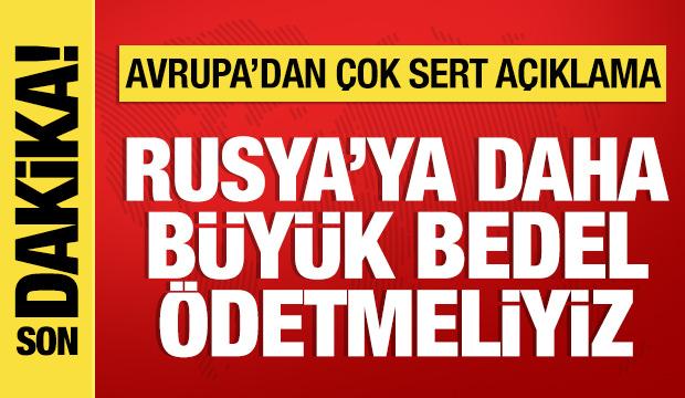 Avrupa'dan &ccedil;ok sert a&ccedil;ıklama: Rusya'ya daha b&uuml;y&uuml;k bedel &ouml;detmeli