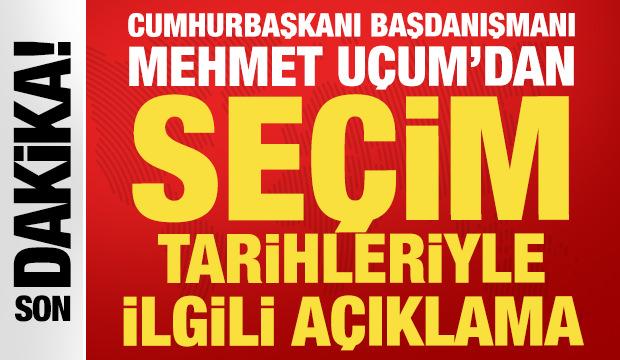 Cumhurbaşkanı Başdanışmanı U&ccedil;um'dan se&ccedil;im tarihi a&ccedil;ıklaması