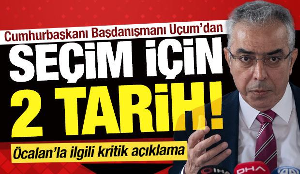 Cumhurbaşkanı Başdanışmanı U&ccedil;um'dan se&ccedil;im tarihi a&ccedil;ıklaması