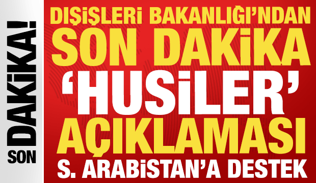 Dışişleri Bakanlığı'ndan son dakika 'Husiler' a&ccedil;ıklaması: Suudi Arabistan'a destek