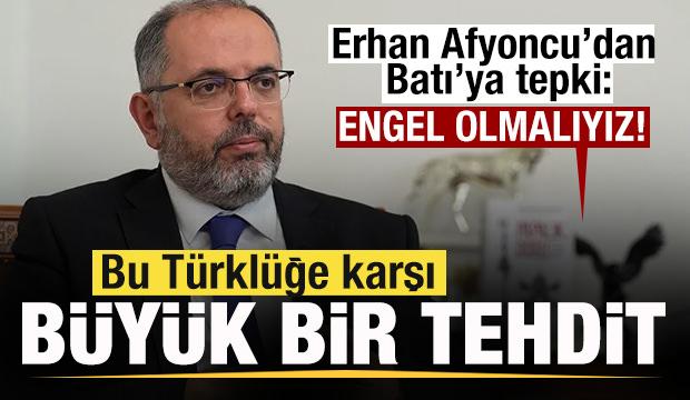 Erhan Afyoncu'dan Batı'ya tepki: Bu T&uuml;rkl&uuml;ğe karşı bir tehdittir! Engel olmalıyız