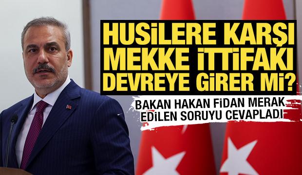 Husilere karşı Mekke İttifakı devreye girer mi? Bakan Fidan merak edilen soruyu yanıtladı
