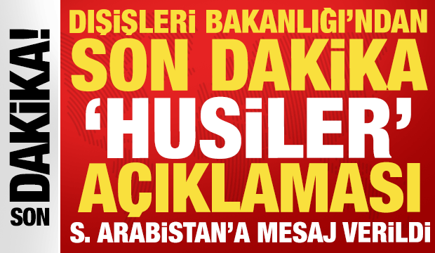 Dışişleri Bakanlığı'ndan son dakika 'Husiler' a&ccedil;ıklaması: Suudi Arabistan'a mesaj verildi