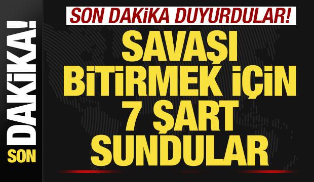 Son dakika duyurdular! Savaşı bitirmek i&ccedil;in 7 şart sundular