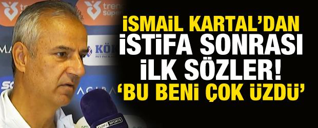 İsmail Kartal istifa s&uuml;recini anlattı! 'Bu beni &ccedil;ok &uuml;zd&uuml;'