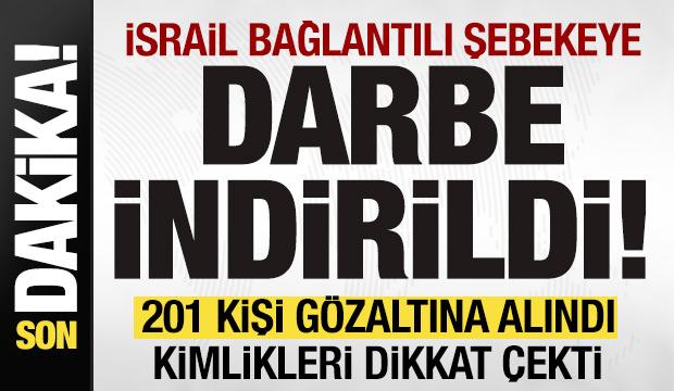 İsrail bağlantılı şebekeye b&uuml;y&uuml;k darbe! 201 kişi g&ouml;zaltına alındı! Kimlikleri dikkat &ccedil;ekti