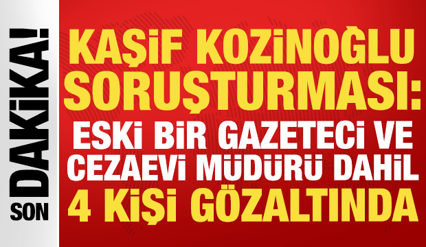 Kaşif Kozinoğlu soruşturması derinleşiyor: Eski bir gazeteci dahil 4 kişi g&ouml;zaltında