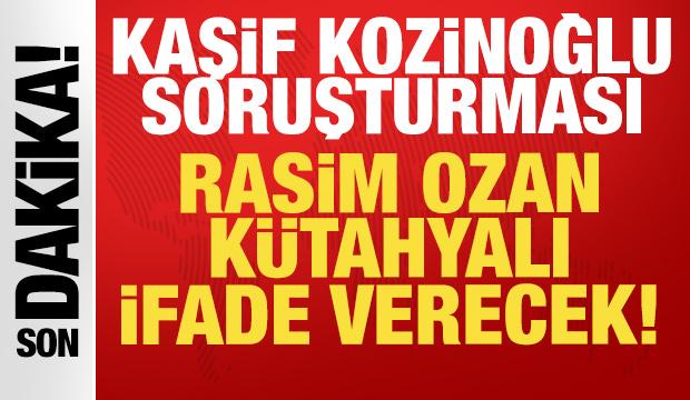 Kaşif Kozinoğlu soruşturmasında yeni gelişme: Rasim Ozan K&uuml;tahyalı ifade verecek!