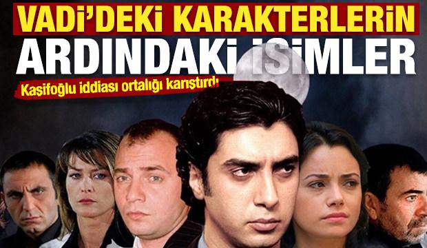 Kaşifoğlu iddiası ortalığı karıştırdı: Vadi'deki karakterlerin ardındaki isimler