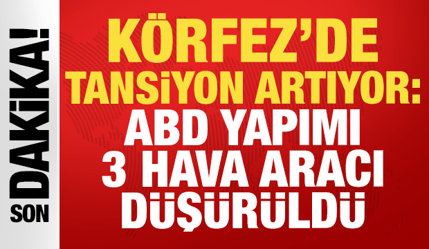 K&ouml;rfez'de tansiyon artıyor: ABD yapımı 3 hava aracı d&uuml;ş&uuml;r&uuml;ld&uuml;
