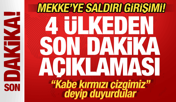Mekke'ye saldırı girişimi! 4 &uuml;lkeden son dakika a&ccedil;ıklaması! "Kabe kırmızı &ccedil;izgi"
