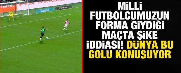 Milli futbolcumuzun forma giydiği ma&ccedil;ta şike iddiası! D&uuml;nya bu gol&uuml; konuşuyor