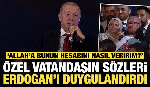 &Ouml;zel vatandaşın s&ouml;zleri Erdoğan'ı duygulandırdı: 'Allah'a bunun hesabını nasıl veririm?'