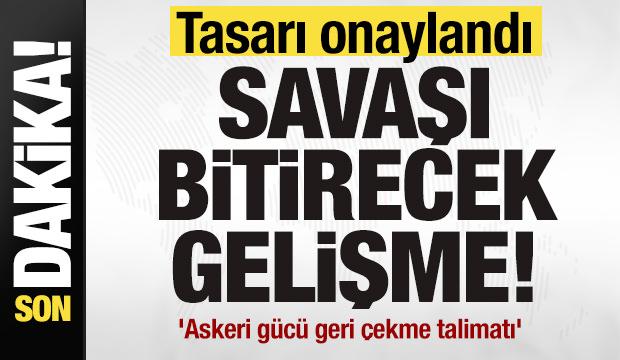 Savaşı bitirecek gelişme! Tasarı onaylandı! 'Askeri g&uuml;c&uuml; geri &ccedil;ekme talimatı'