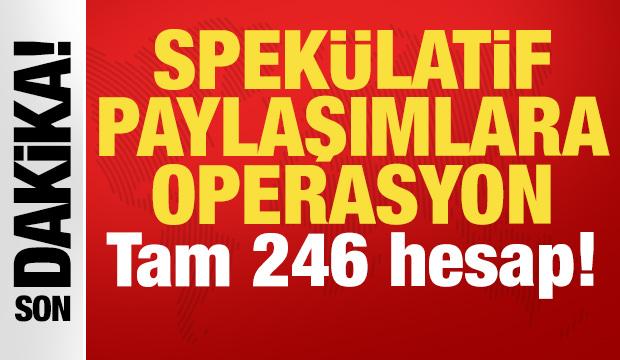 Spek&uuml;latif paylaşımlara operasyon: Tam 246 hesap!