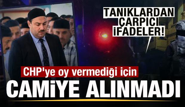 Tanıklardan &ccedil;arpıcı ifadeler! CHP'ye oy vermediği i&ccedil;in camiye alınmadı!