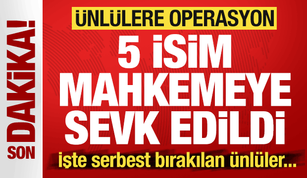 &Uuml;nl&uuml;lere dev operasyon: 5 isim mahkemeye sevk edildi! İşte serbest bırakılan &uuml;nl&uuml;ler