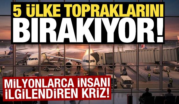 5 &uuml;lke topraklarını bırakıyor! Milyonlarca insanı ilgilendiren kriz