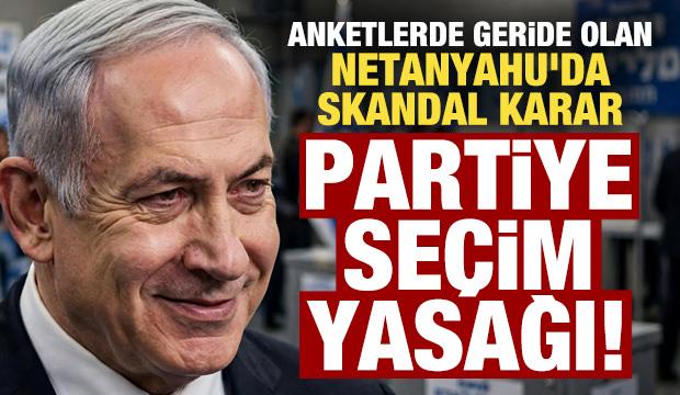 Anketlerde geride olan Netanyahu'dan skandal hamle! Partiye se&ccedil;im yasağı getirdiler...