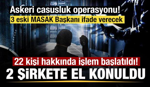 Askeri casusluk operasyonu! 22 kişi hakkında işlem başlatıldı! 2 şirkete el konuldu