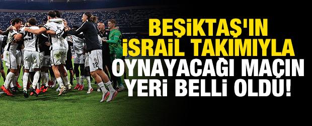 Beşiktaş'ın İsrail takımıyla oynayacağı ma&ccedil;ın yeri belli oldu!