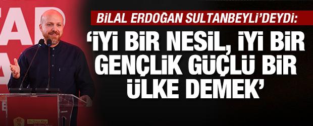 Bilal Erdoğan: 'İyi bir nesil, g&uuml;&ccedil;l&uuml; bir &uuml;lke demek, g&uuml;&ccedil;l&uuml; bir toplum demek'