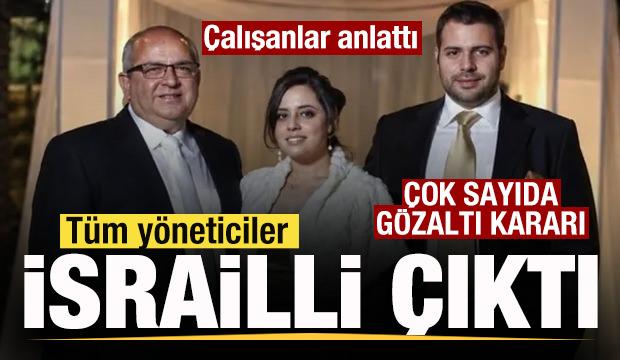 &Ccedil;alışanlar sistemi anlattı! T&uuml;m y&ouml;neticiler İsrailli &ccedil;ıktı! &Ccedil;ok sayıda g&ouml;zaltı kararı