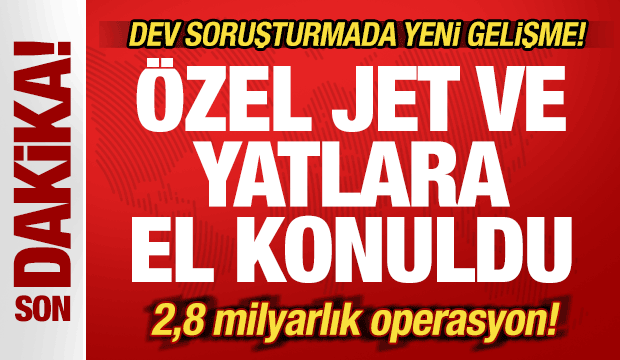 Dev soruşturmada yeni gelişme: &Ouml;zel jet ve yatlara el konuldu! 2,8 milyarlık operasyon