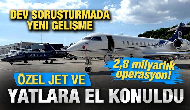 Dev soruşturmada yeni gelişme: &Ouml;zel jet ve yatlara el konuldu! 2,8 milyarlık operasyon