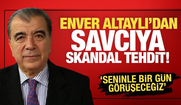 Enver Altaylı'dan savcıya skandal tehdit! 'Seninle bir g&uuml;n g&ouml;r&uuml;şeceğiz'