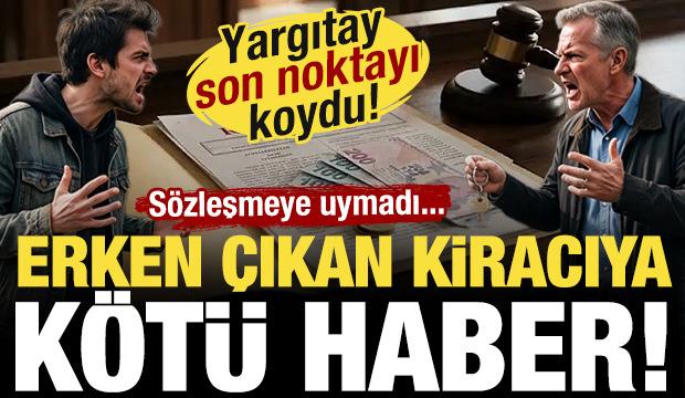 Erken &ccedil;ıkan kiracıya k&ouml;t&uuml; haber! Yargıtay son noktayı koydu!...